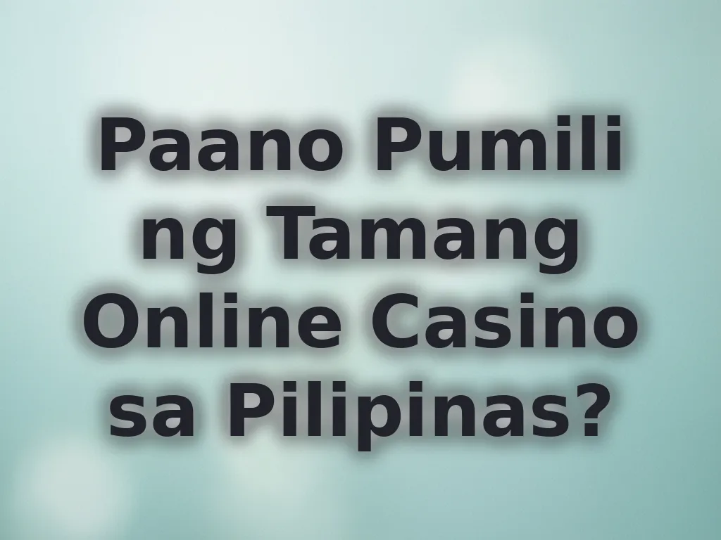 Paano Pumili ng Tamang Online Casino sa Pilipinas?