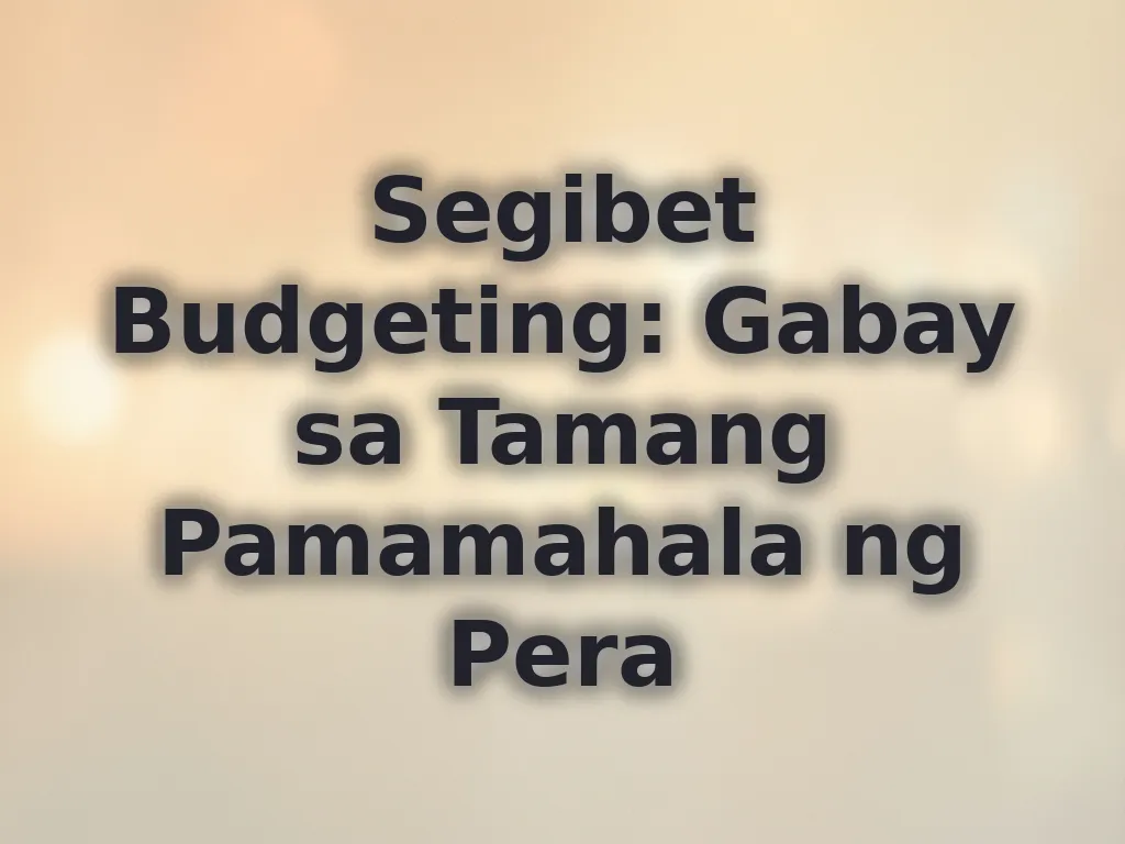 Segibet Budgeting: Gabay sa Tamang Pamamahala ng Pera
